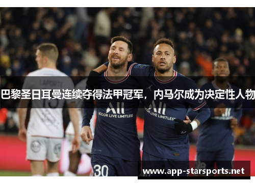 巴黎圣日耳曼连续夺得法甲冠军，内马尔成为决定性人物