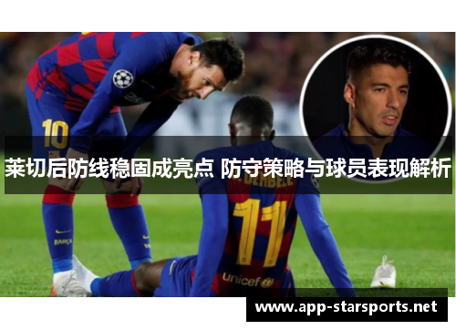 莱切后防线稳固成亮点 防守策略与球员表现解析