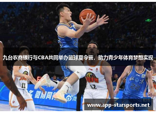 九台农商银行与CBA共同举办篮球夏令营，助力青少年体育梦想实现