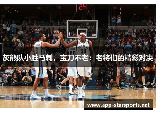 灰熊队小胜马刺，宝刀不老：老将们的精彩对决
