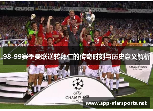 98-99赛季曼联逆转拜仁的传奇时刻与历史意义解析