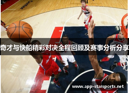 奇才与快船精彩对决全程回顾及赛事分析分享