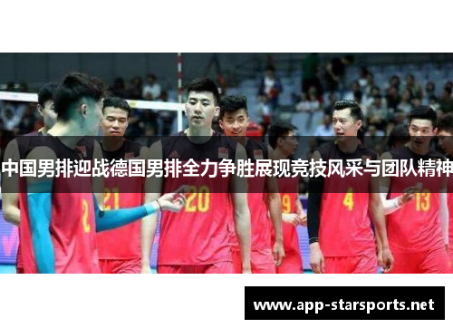 中国男排迎战德国男排全力争胜展现竞技风采与团队精神