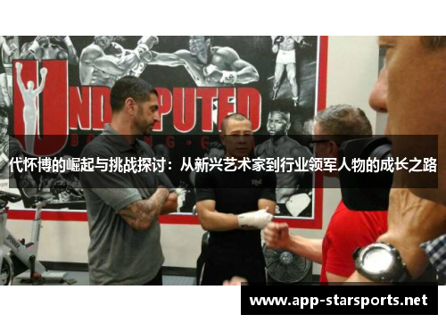代怀博的崛起与挑战探讨：从新兴艺术家到行业领军人物的成长之路